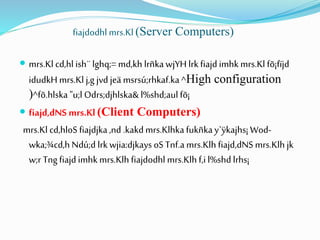 fiajdodhl mrs.Kl (Server Computers)
 mrs.Kl cd,hl ish¨ lghq;= md,kh lrñka wjYH lrk fiajd imhkmrs.Kl fõ¡fïjd
idudkH mrs.Kl j,g jvd jeä msrsú;rhkaf.ka ^High configuration
)^fõ.hlska "u;l Odrs;djhlska& l%shd;aul fõ¡
 fiajd,dNS mrs.Kl (Client Computers)
mrs.Kl cd,hloS fiajdjka,nd .kakd mrs.Klhkafukñkay`ÿkajhs¡Wod-
wka;¾cd,h Ndú;d lrkwjia:djkays oS Tnf.a mrs.Klh fiajd,dNS mrs.Klh jk
w;r Tng fiajd imhk mrs.Klh fiajdodhl mrs.Klh f,i l%shd lrhs¡
 