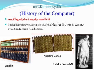 mrs.Klfha b;sydih
(History of the Computer)
 mrs.Klhg wä;d,u ùwe;af;a wenlih fõ
 fcdakafkamsh¾we;a o< ;Sre Ndú;fhka Napier Bones kïWmlrKh
o1632 muK i¾mK rE, o ksmoùu
fcdakafkamsh¾
Napier’s Bones
wenlih
 