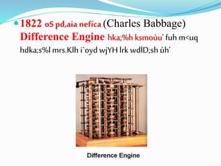 1822 oS pd,aia nefíca(Charles Babbage)
Difference Engine hka;%hksmoùu' fuhm<uq
hdka;s%lmrs.Klh i`oydwjYHlrk wdlD;shúh'
 