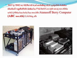  1937 iy 1942 w;r ld,fha oS n,af.arshdkq cd;sl uydpd¾h fcdaka
úkaikaÜ wgdkdfidõ úiska la,s*¾â fnrS f.a oiyh we;sj mrs.Klhla
w¾O jYfhka ksulsrSu'fuu mrs.Klh Atanasoff Berry Computer
(ABC mrs.Klh) f,ikïlrkq,eîh
 