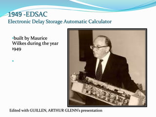 1949 -EDSAC
Electronic Delay Storage Automatic Calculator
•built by Maurice
Wilkes during the year
1949
•
Edited with GUILLEN, ARTHUR GLENN’s presentation
 