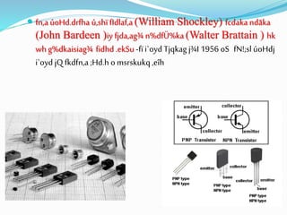  fn,a úoHd.drfha ú,shï fIdlaf,a (William Shockley) fcdakandãka
(John Bardeen )iy fjda,ag¾ n%dfÜ%ka (Walter Brattain ) hk
wh g%dkaisiag¾ fidhd .ekSu -fïi`oyd Tjqkag j¾I 1956 oS fN!;slúoHdj
i`oyd jQ fkdfn,a ;Hd.h o msrskukq,eîh
 
