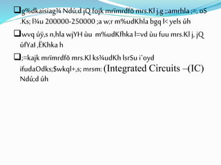 g%dkaisiag¾Ndú;djQ fojkmrïmrdfõ mrs.Klj,g;;amrhla ;=, oS
.Ks;l¾u200000-250000 ;a w;r m%udKhlabgql<yels úh
wvq úÿ,s n,hla wjYH ùu m%udKfhkal=vd ùufuumrs.Klj, jQ
úfYaI ,ËKhkah
;=kajkmrïmrdfõ mrs.Klks¾udKhlsrSu i`oyd
ifudaOdks;$wkql+,s; mrsm: (Integrated Circuits –(IC)
Ndú;dúh
 