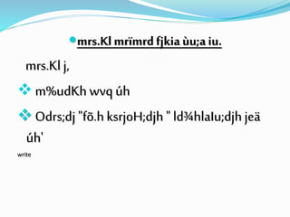 mrs.Kl mrïmrdfjkia ùu;a iu.
mrs.Kl j,
 m%udKh wvq úh
 Odrs;dj "fõ.hksrjoH;djh" ld¾hlaIu;djhjeä
úh'
write
 