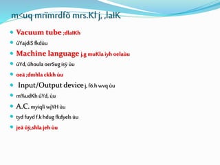 m<uqmrïmrdfõ mrs.Kl j,,laIK
 Vacuum tube ;dlaIKh
 úYajdiS fkdùu
 Machine language j,g muKla iyh oelaùu
 úYd, úhoula oerSug isÿ ùu
 oeä ;dmhla ckkh ùu
 Input/Output device j, fõ.hwvq ùu
 m%udKhúYd, ùu
 A.C.myiqlï wjYH ùu
 tyd fuyd f.khdug fkdyels ùu
 jeä úÿ,shla jeh ùu
 