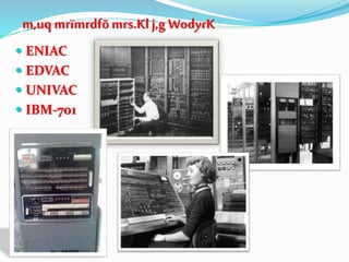  ENIAC
 EDVAC
 UNIVAC
 IBM-701
m,uq mrïmrdfõmrs.Kl j,g WodyrK
 