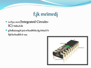 f;jk mrïmrdj
 ix.Dys;mrs:(Integrated Circuits-
IC) Ndú;dúh
 g%dkaisiag¾jeäm%udKhlatlgiïnkaOlr
fïjdks¾udKhlr we;
 