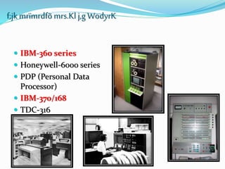  IBM-360 series
 Honeywell-6000 series
 PDP (Personal Data
Processor)
 IBM-370/168
 TDC-316
f;jkmrïmrdfõmrs.Kl j,g WodyrK
 