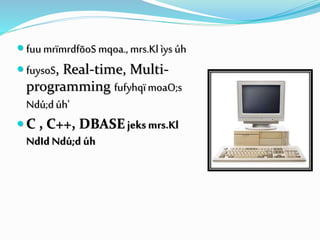  fuumrïmrdfõoS mqoa., mrs.Klìys úh
 fuysoS, Real-time, Multi-
programming fufyhqïmoaO;s
Ndú;dúh'
 C , C++, DBASEjeksmrs.Kl
NdId Ndú;d úh
 