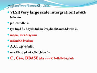  VLSI(Very large scale intergration) ;dlaIKh
Ndú;ùu
 jvd ,dNodhSùu
 tydfuyd f.khdyels fukauúYajdiodhSmrs.Klwe;sùu
 mqoa.,mrs.Klìysùu
 m%udKhl=vdùu
 A.C. wjYHfkdùu
 mrs.Klcd,ydwka;¾cd,h ìysùu
 C , C++, DBASE jeksmrs.KlNdIdNdú;dúh
y;rjk mrïmrdfõmrs.Klj, ,laIK
 