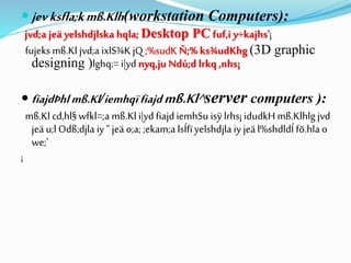  jevksfla;kmß.Klh(workstation Computers):
jvd;a jeä yelshdjlska hqla; Desktop PC fuf,i y÷kajhs'¡
fujeksmß.Kl jvd;a ixlS¾KjQ ;%sudK Ñ;% ks¾udKhg (3D graphic
designing )lghq;= i|yd nyq,ju Ndú;d lrkq ,nhs¡
 fiajdÞhlmß.Kl/iemhqïfiajdmß.Kl^server computers ):
mß.Klcd,hl§ wfkl=;a mß.Kl i|yd fiajd iemhSu isÿ lrhs¡idudkH mß.Klhlg jvd
jeä u;lOdß;djla iy" jeä o;a; ;ekam;a lsÍfïyelshdjla iy jeäl%shdldÍ fõ.hla o
we;'
¡
 