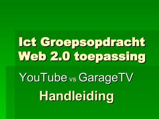 Ict Groepsopdracht Web 2.0 toepassing YouTube  vs  GarageTV Handleiding 