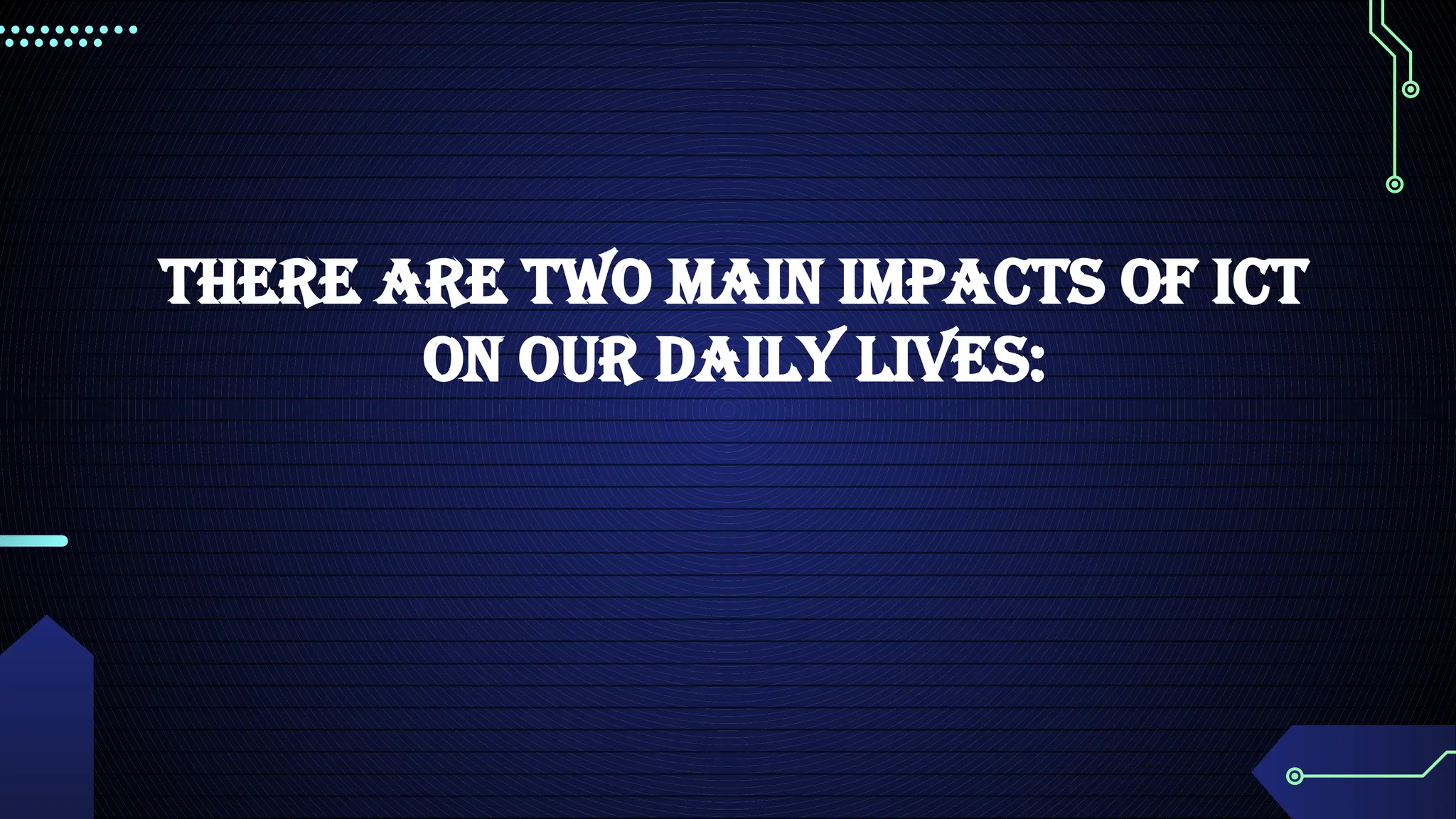 THERE ARE TWO MAIN IMPACTS OF ICT
ON OUR DAILY LIVES:
 