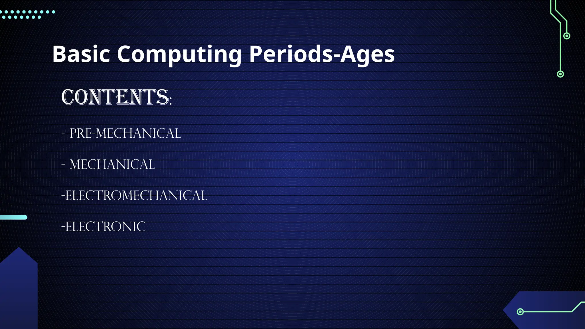 Basic Computing Periods-Ages
Contents:
- Pre-mechanical
- Mechanical
-Electromechanical
-Electronic
 