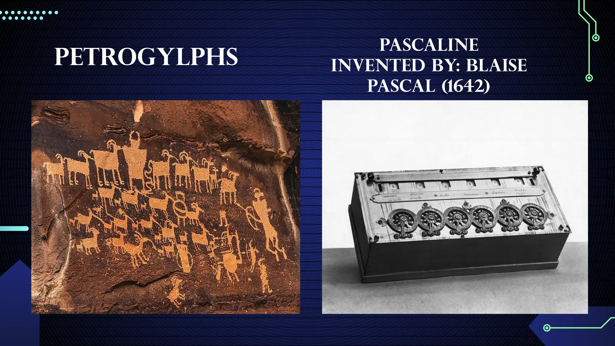 Petrogylphs
Pascaline
invented by: Blaise
Pascal (1642)
 