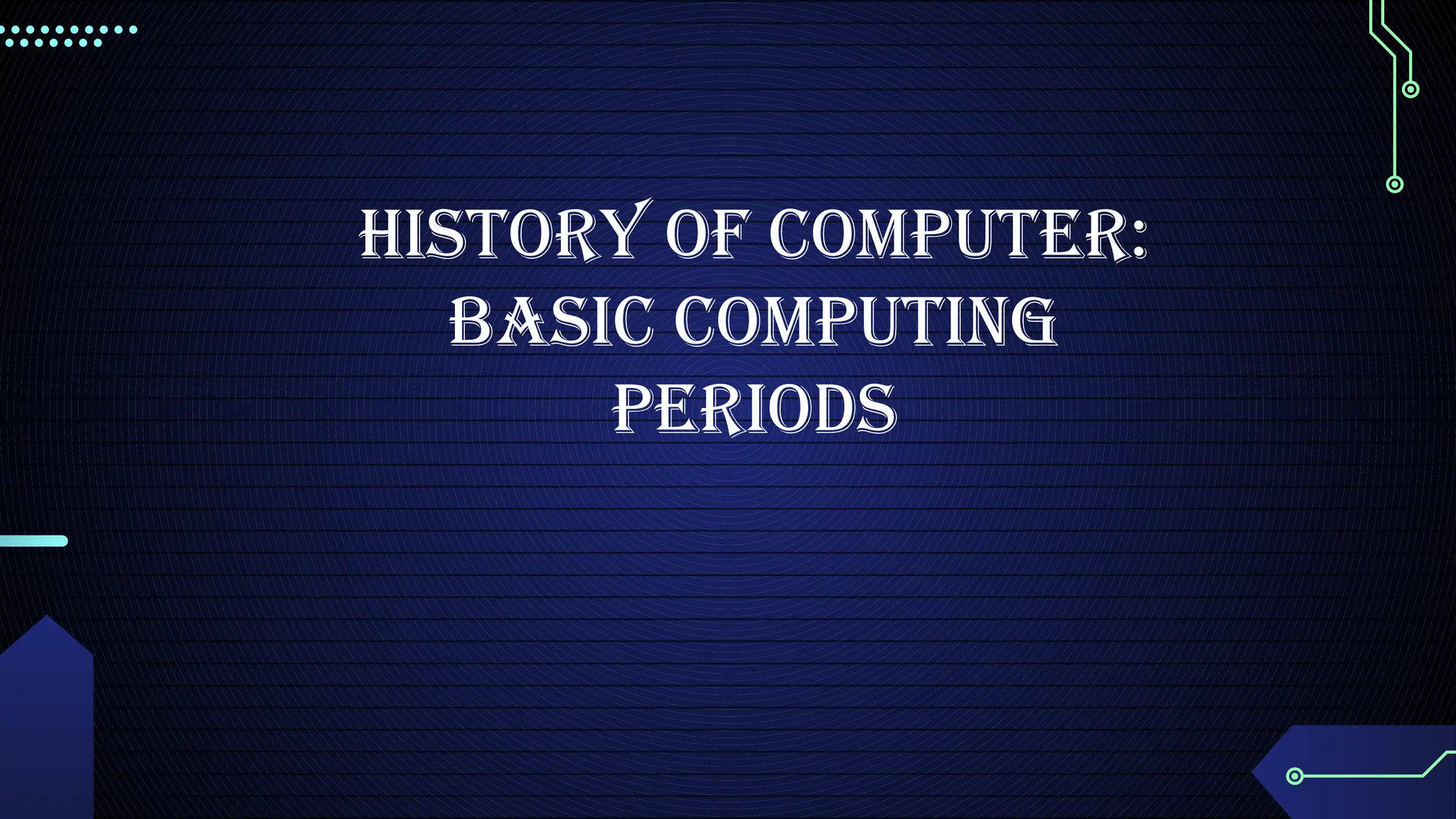 History of Computer:
Basic Computing
Periods
 