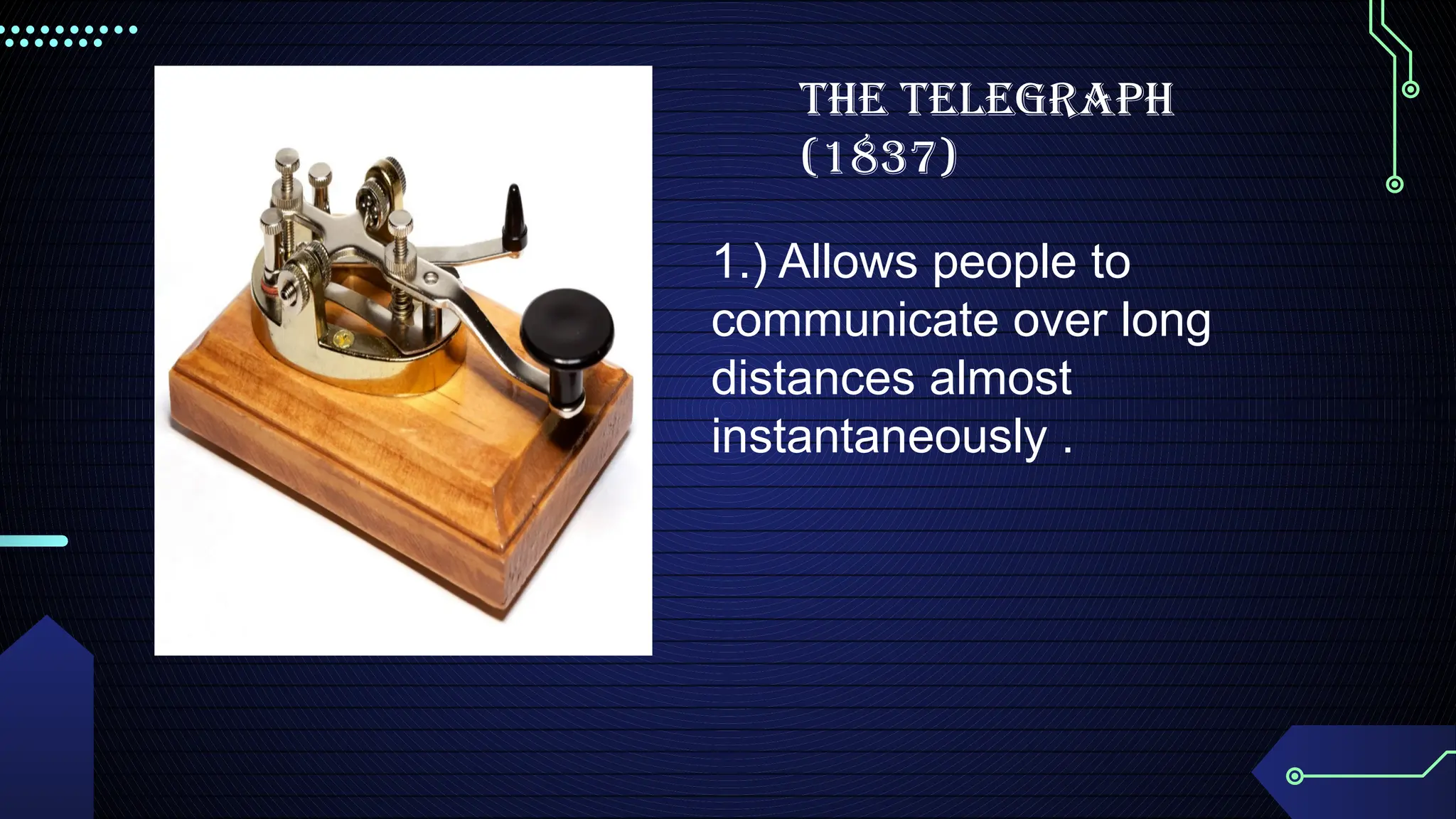 1.) Allows people to
communicate over long
distances almost
instantaneously .
THE TELEGRAPH
(1837)
 