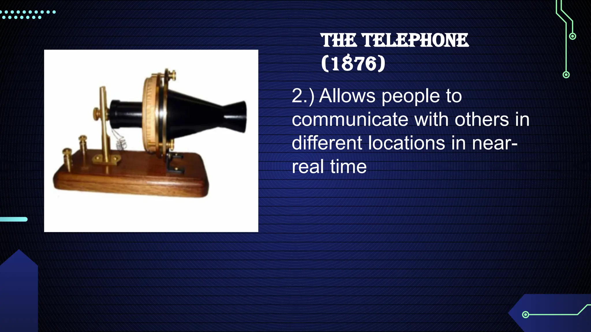 THE TELEPHONE
(1876)
2.) Allows people to
communicate with others in
different locations in near-
real time
 