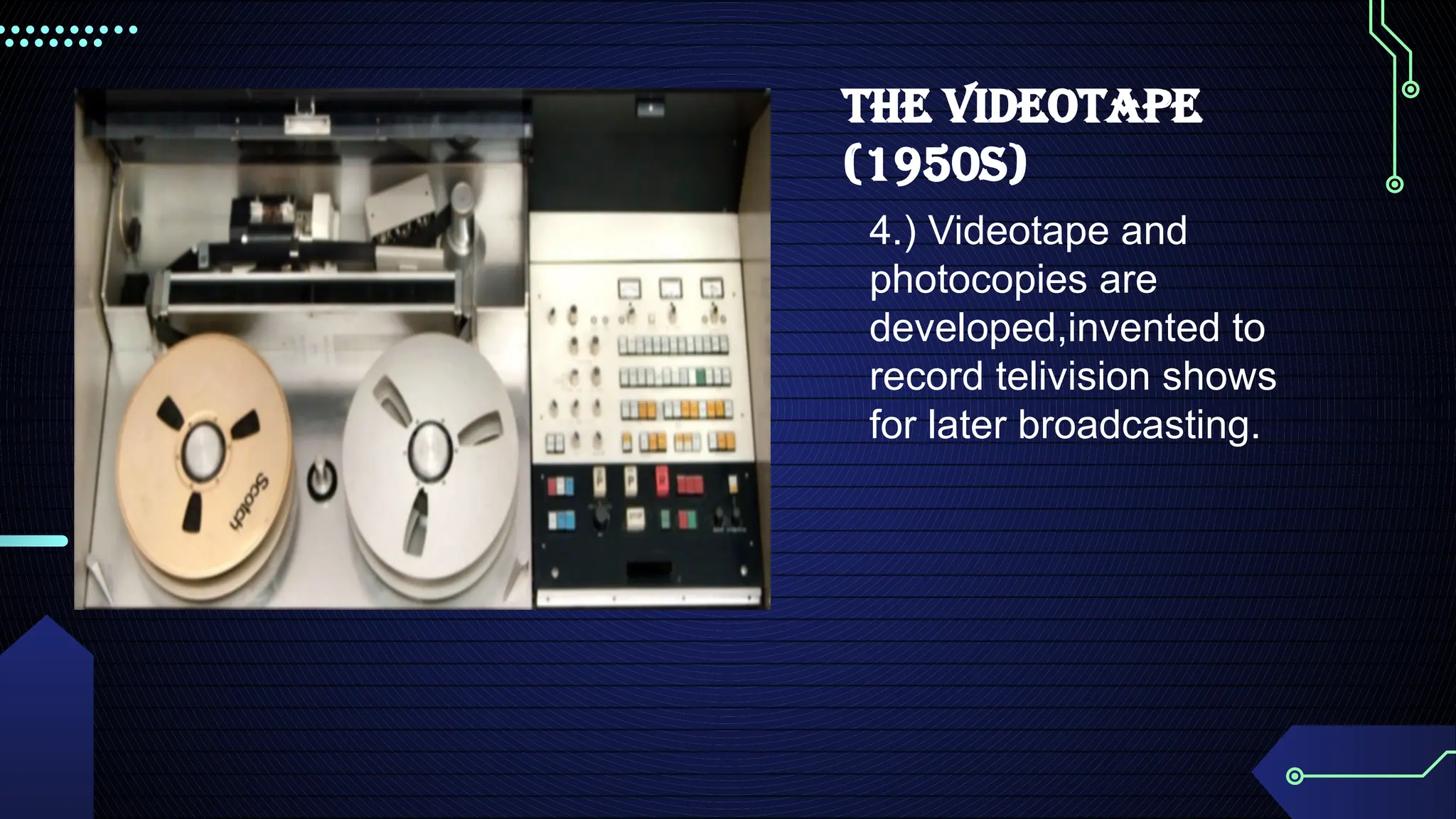 The videotape
(1950s)
4.) Videotape and
photocopies are
developed,invented to
record telivision shows
for later broadcasting.
 