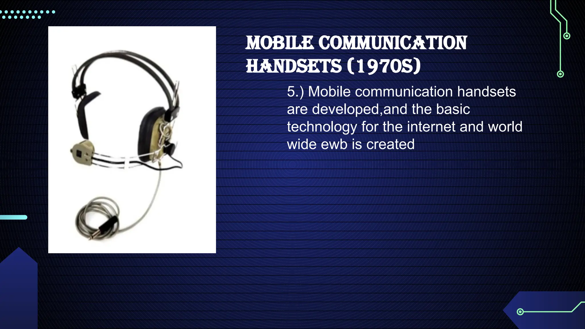 MOBILE COMMUNICATION
HANDSETS (1970S)
5.) Mobile communication handsets
are developed,and the basic
technology for the internet and world
wide ewb is created
 