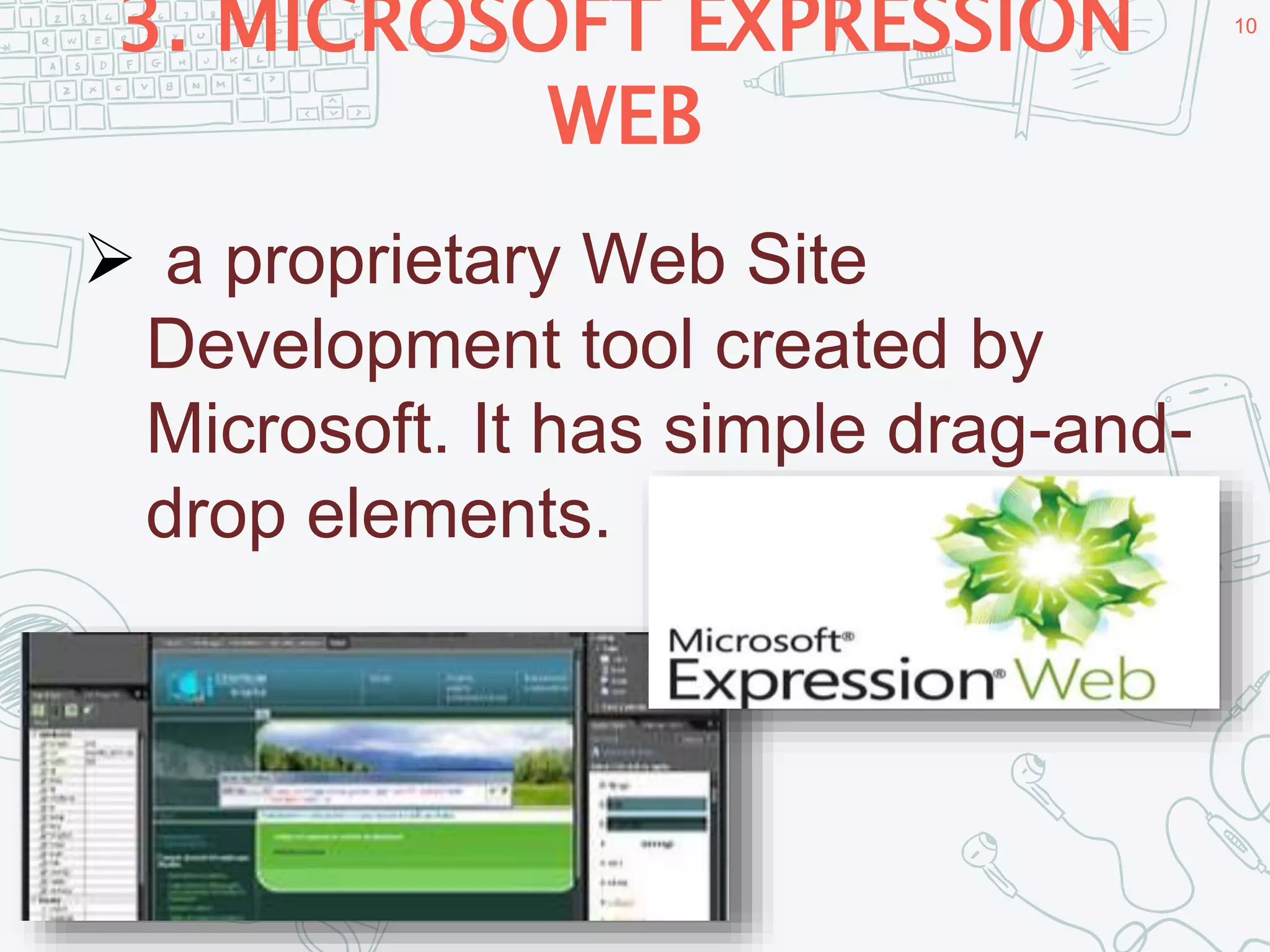 3. MICROSOFT EXPRESSION
WEB
10
 a proprietary Web Site
Development tool created by
Microsoft. It has simple drag-and-
drop elements.
 