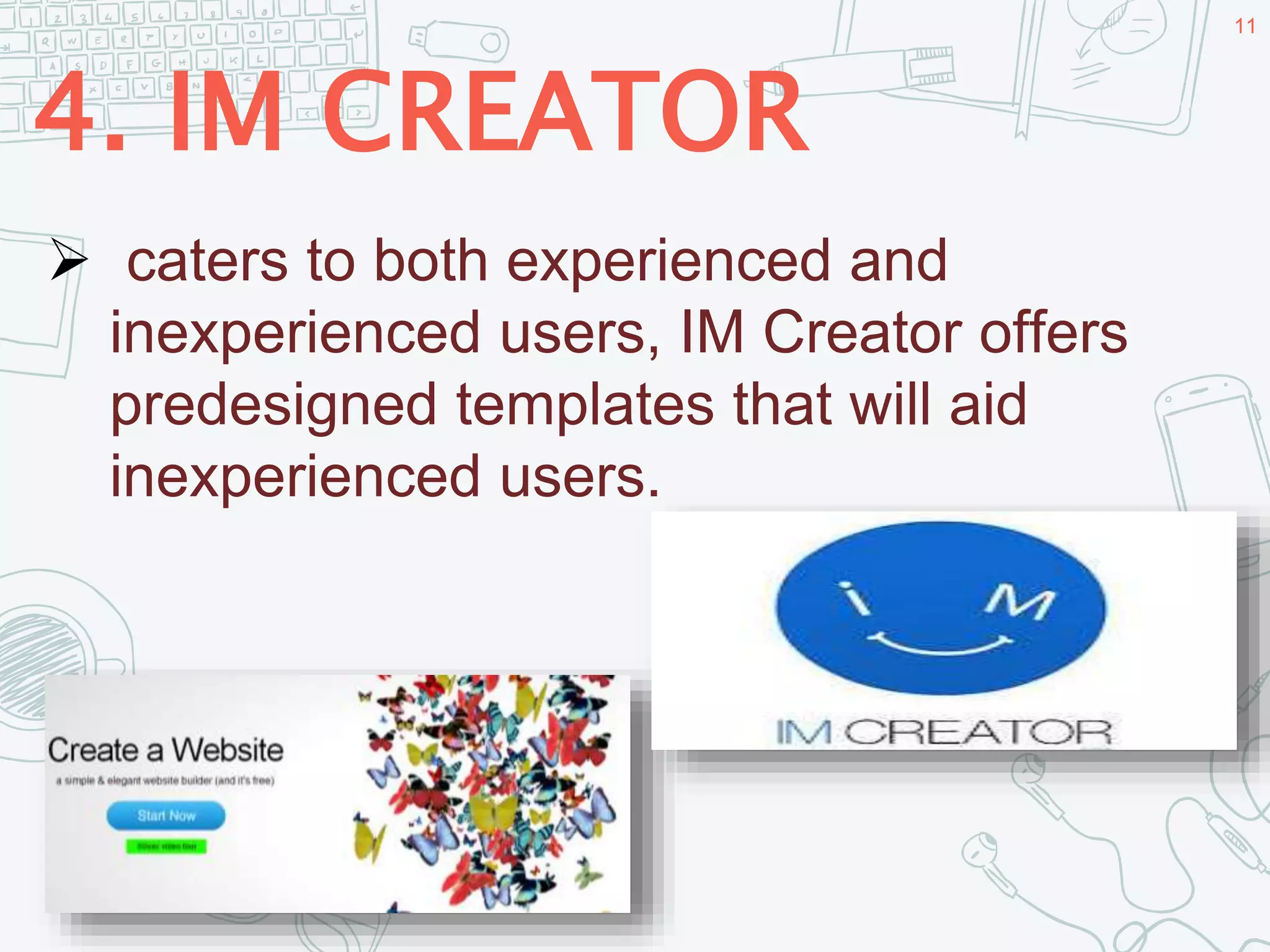 4. IM CREATOR
11
 caters to both experienced and
inexperienced users, IM Creator offers
predesigned templates that will aid
inexperienced users.
 