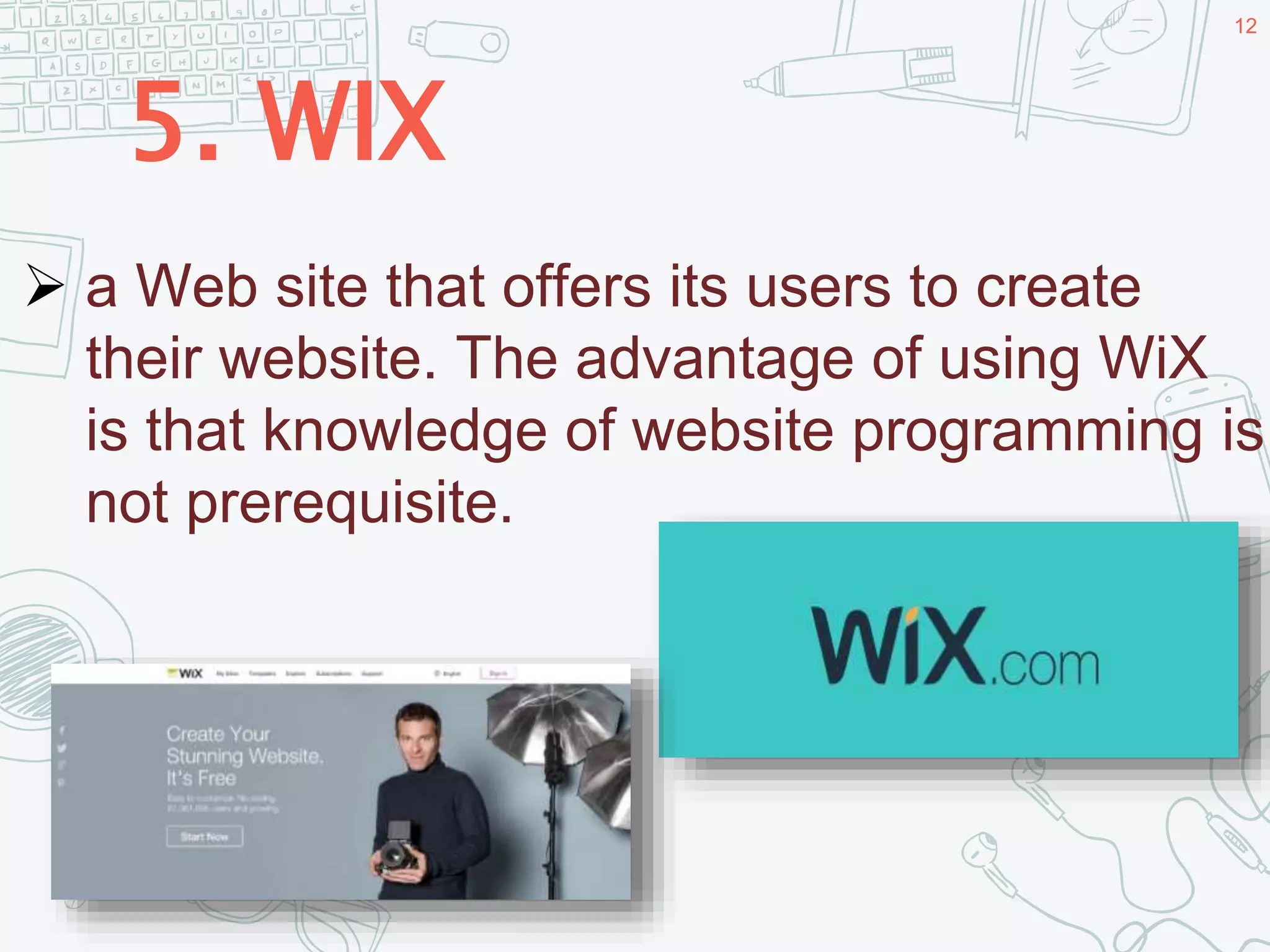 5. WIX
12
 a Web site that offers its users to create
their website. The advantage of using WiX
is that knowledge of website programming is
not prerequisite.
 