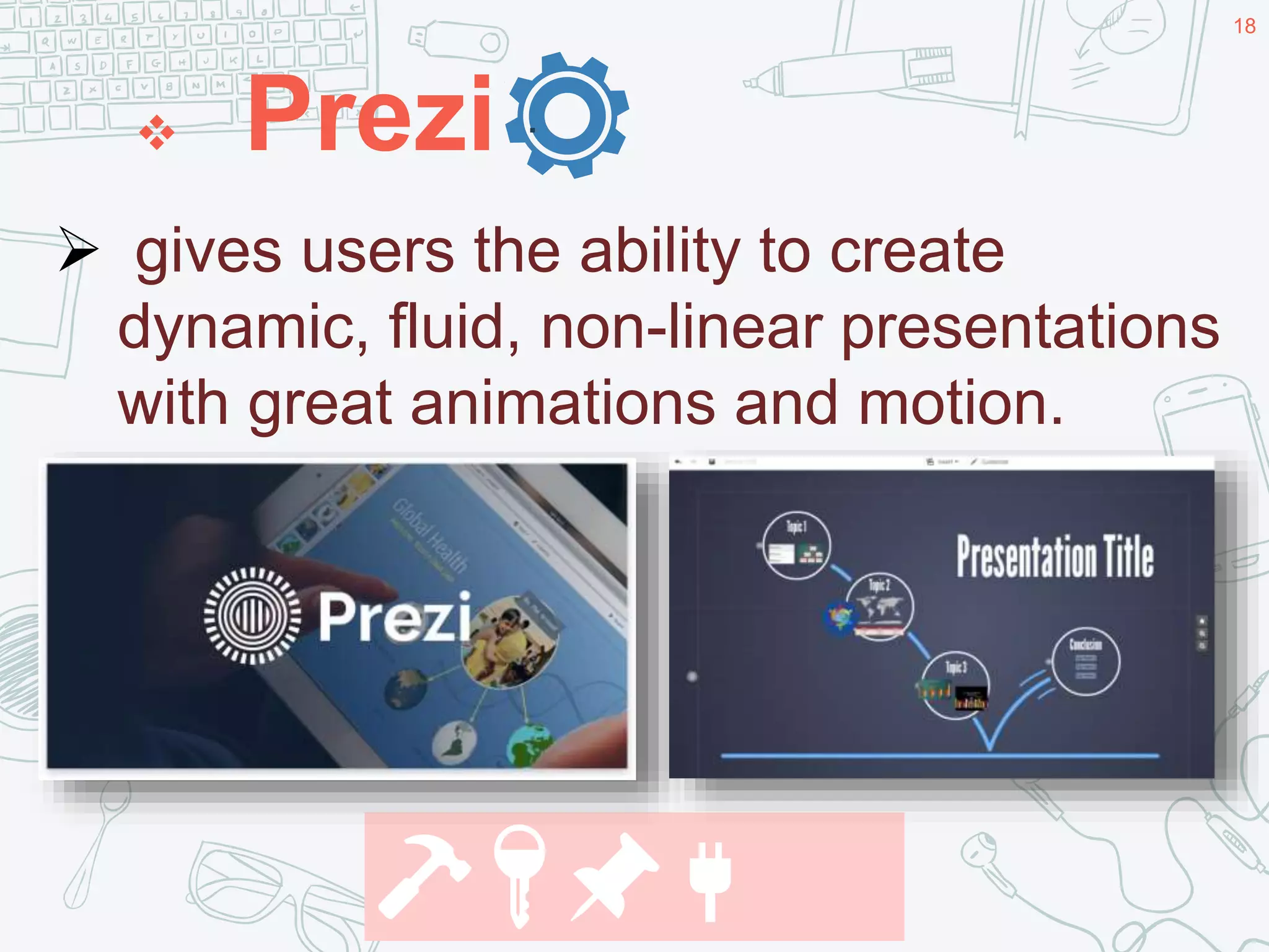  Prezi
18
.
 gives users the ability to create
dynamic, fluid, non-linear presentations
with great animations and motion.
🔨🔑📌🔌
 