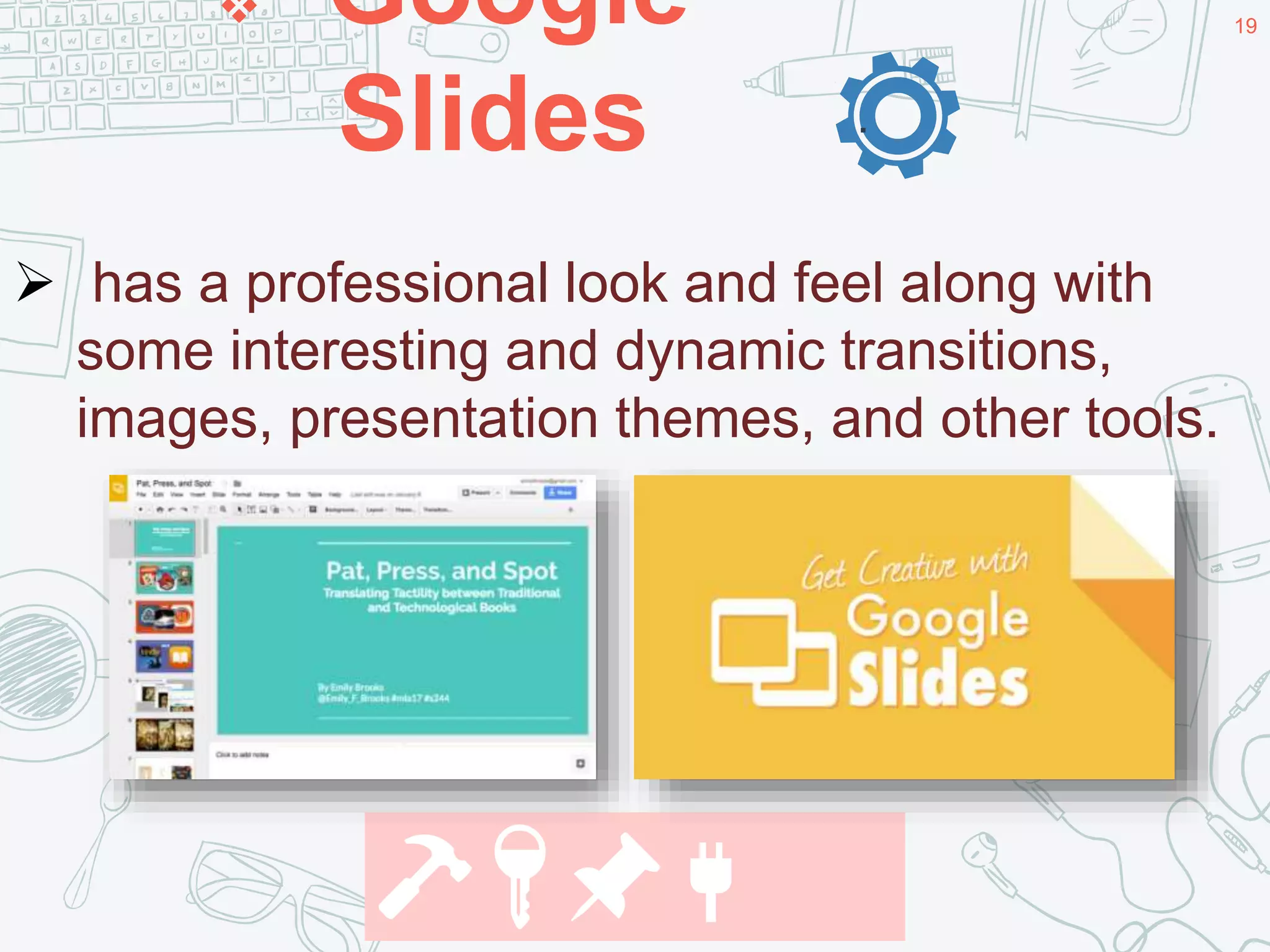  Google
Slides
19
.
 has a professional look and feel along with
some interesting and dynamic transitions,
images, presentation themes, and other tools.
🔨🔑📌🔌
 