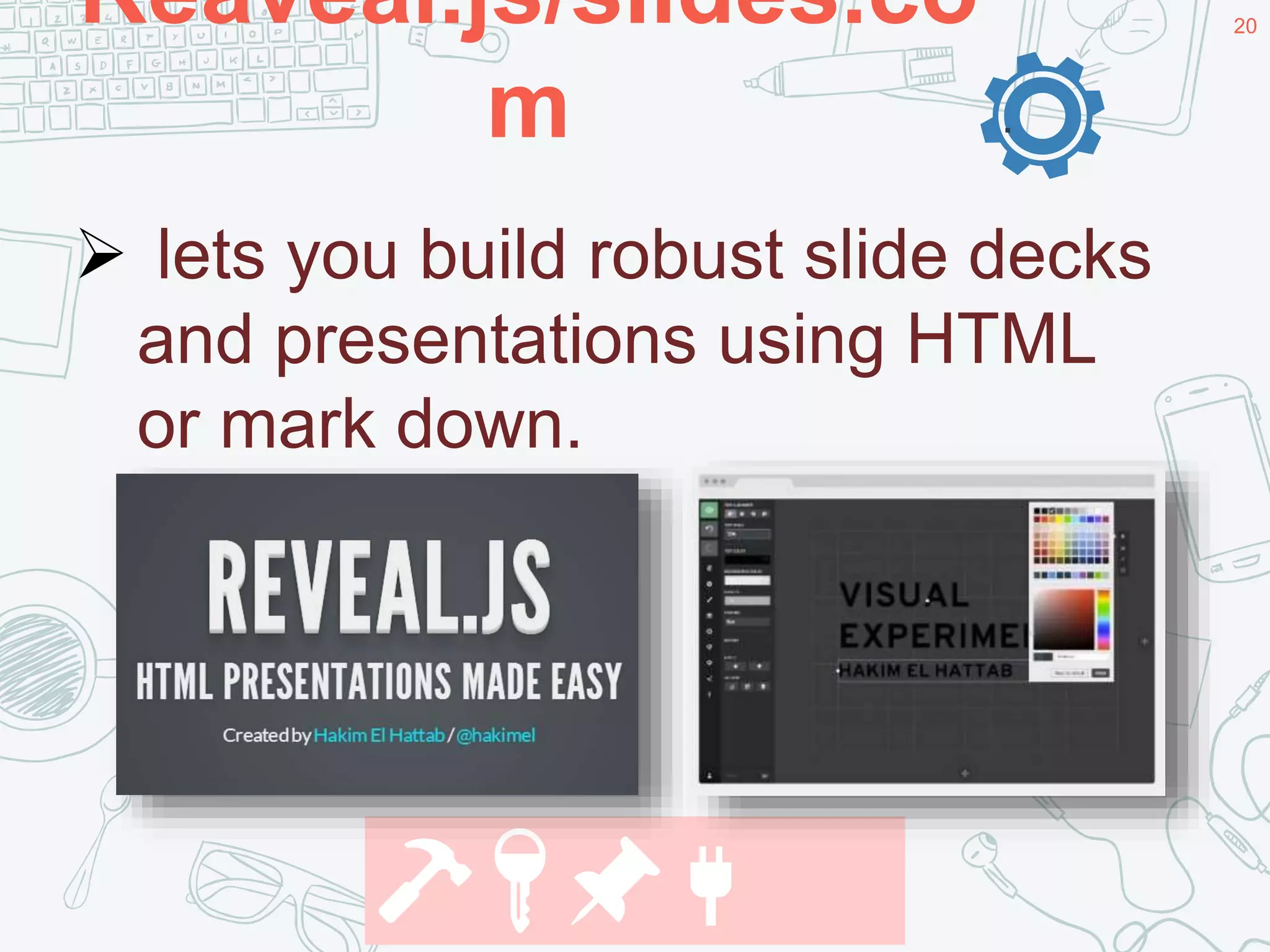 Reaveal.js/slides.co
m
20
.
 lets you build robust slide decks
and presentations using HTML
or mark down.
🔨🔑📌🔌
 