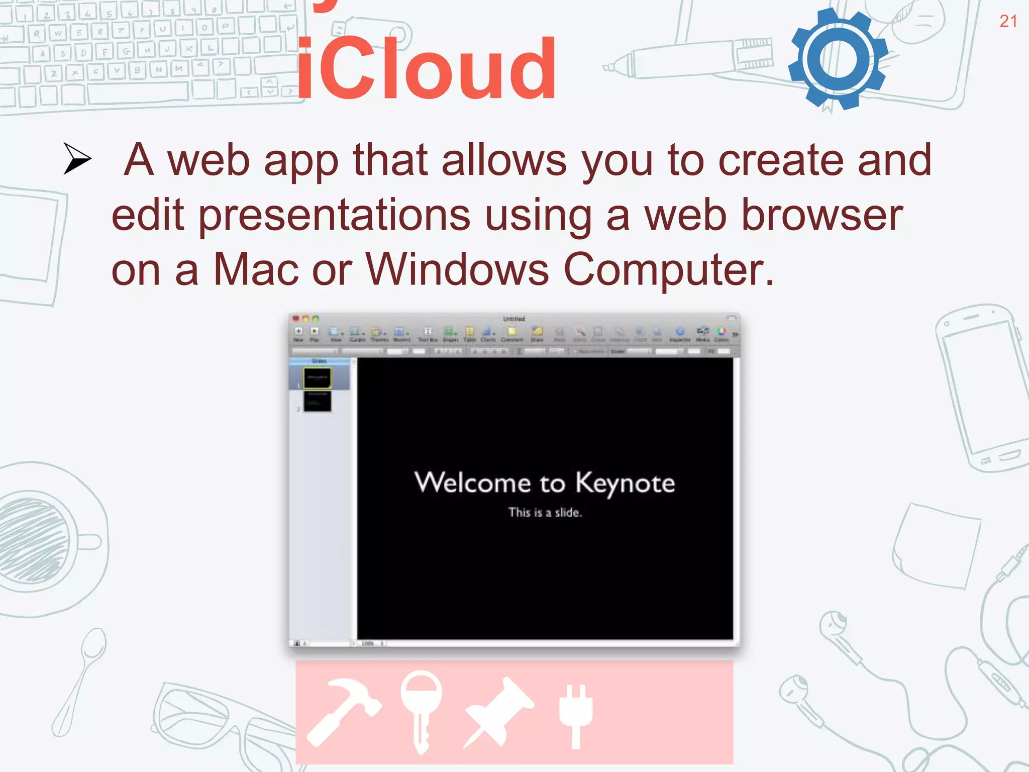 iCloud
21
 A web app that allows you to create and
edit presentations using a web browser
on a Mac or Windows Computer.
🔨🔑📌🔌
 