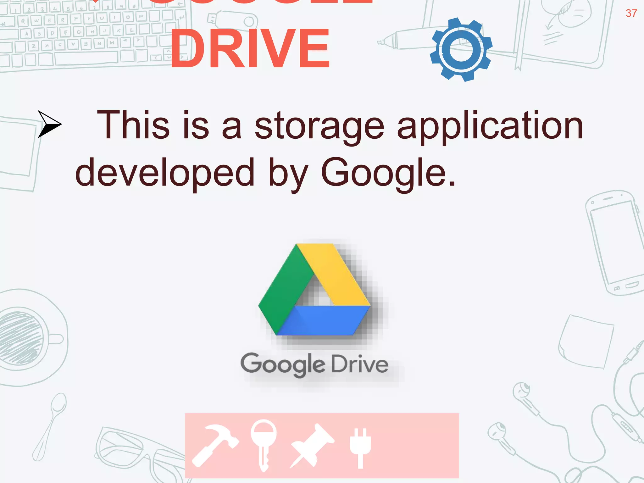 3737
🔨🔑📌🔌
 This is a storage application
developed by Google.
 GOOGLE
DRIVE .
 