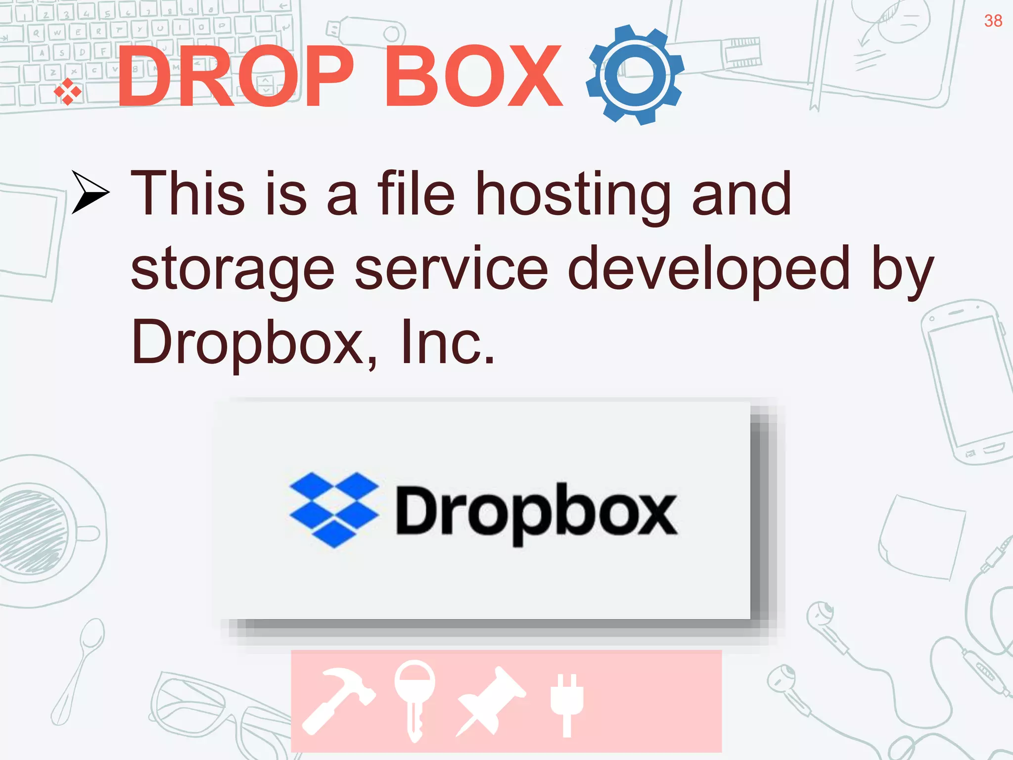 38
 DROP BOX
38
.
🔨🔑📌🔌
 This is a file hosting and
storage service developed by
Dropbox, Inc.
 