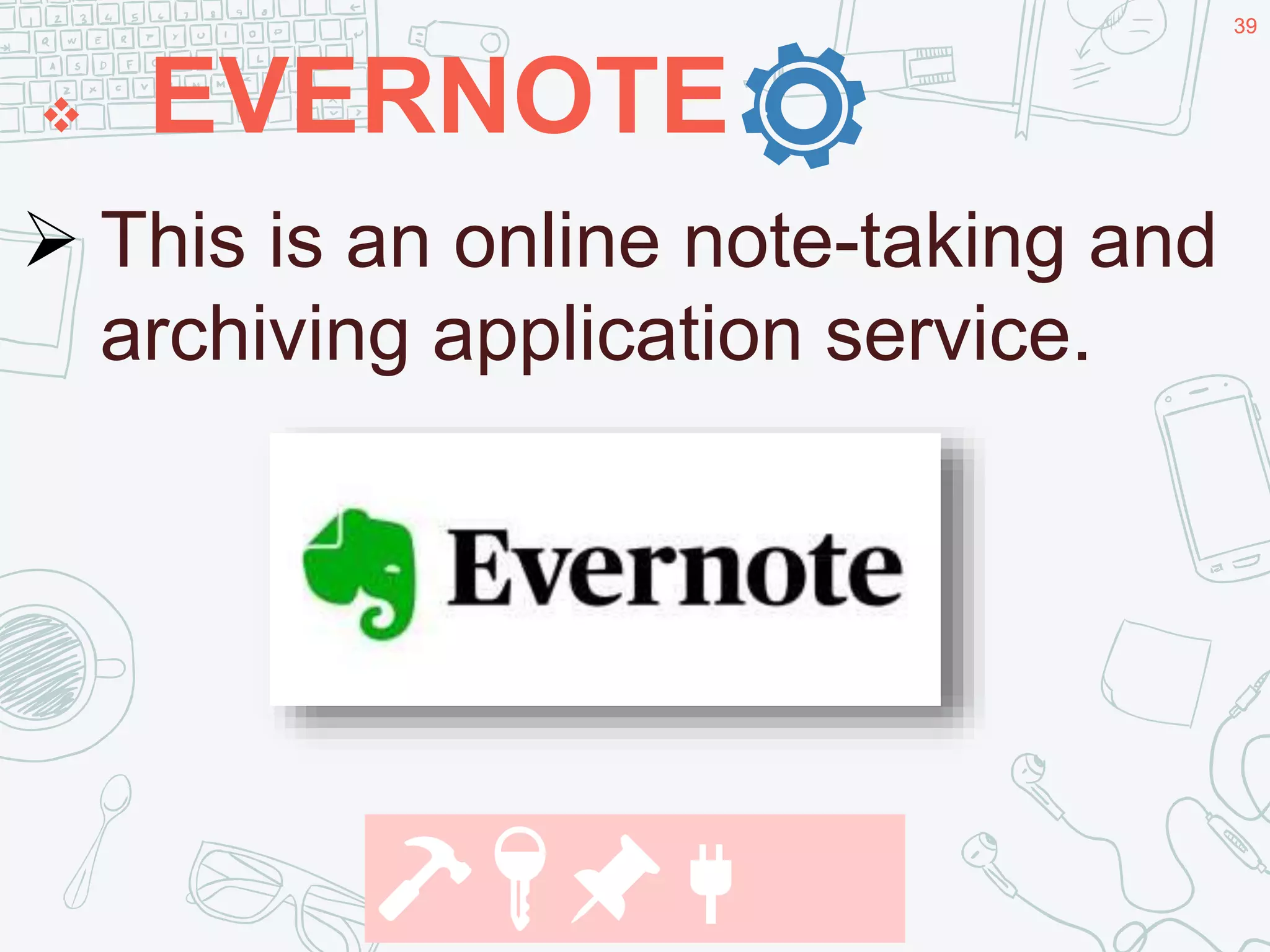 39
 EVERNOTE
39
.
🔨🔑📌🔌
 This is an online note-taking and
archiving application service.
 