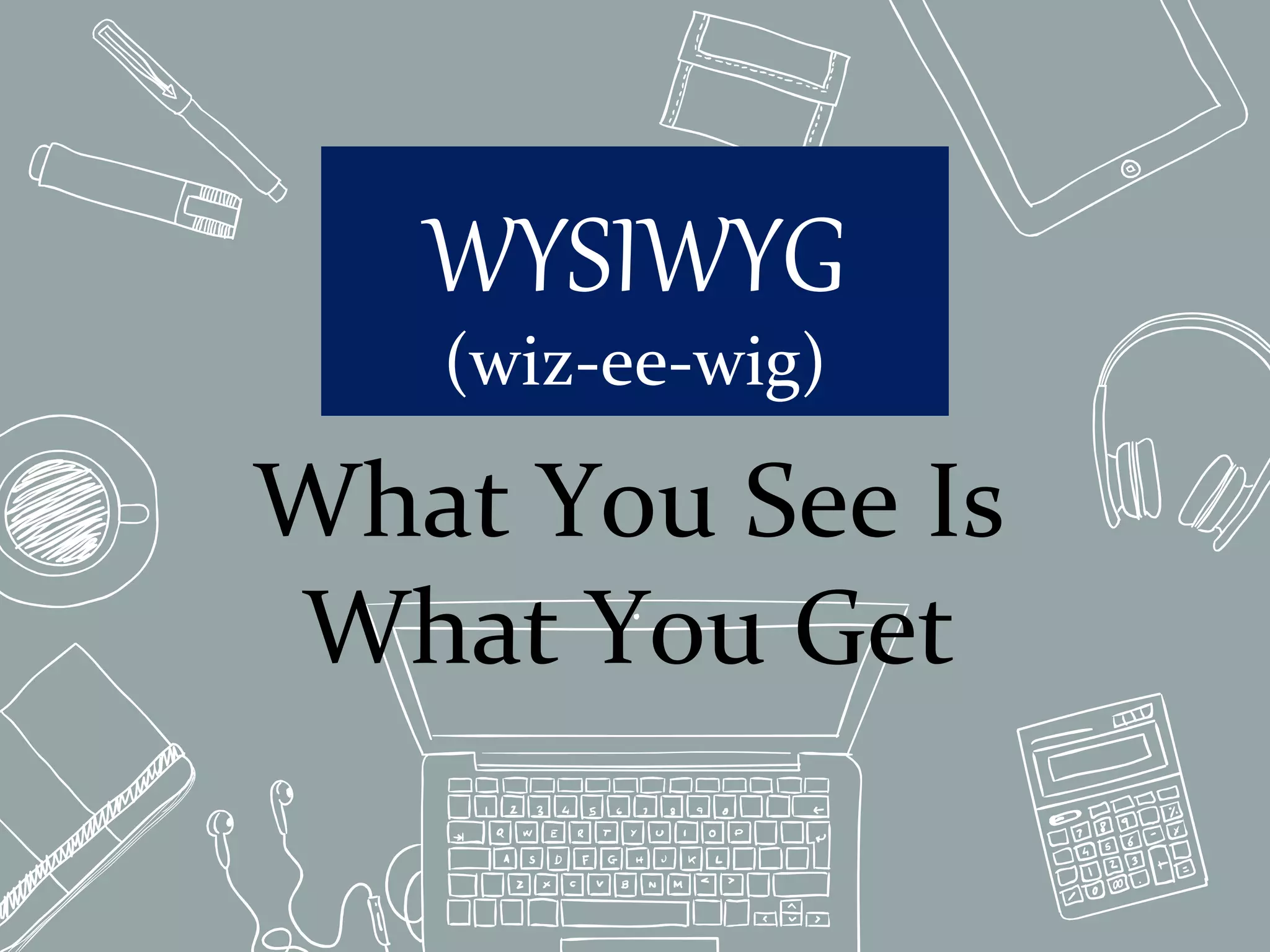 WYSIWYG
(wiz-ee-wig)
What You See Is
What You Get
 