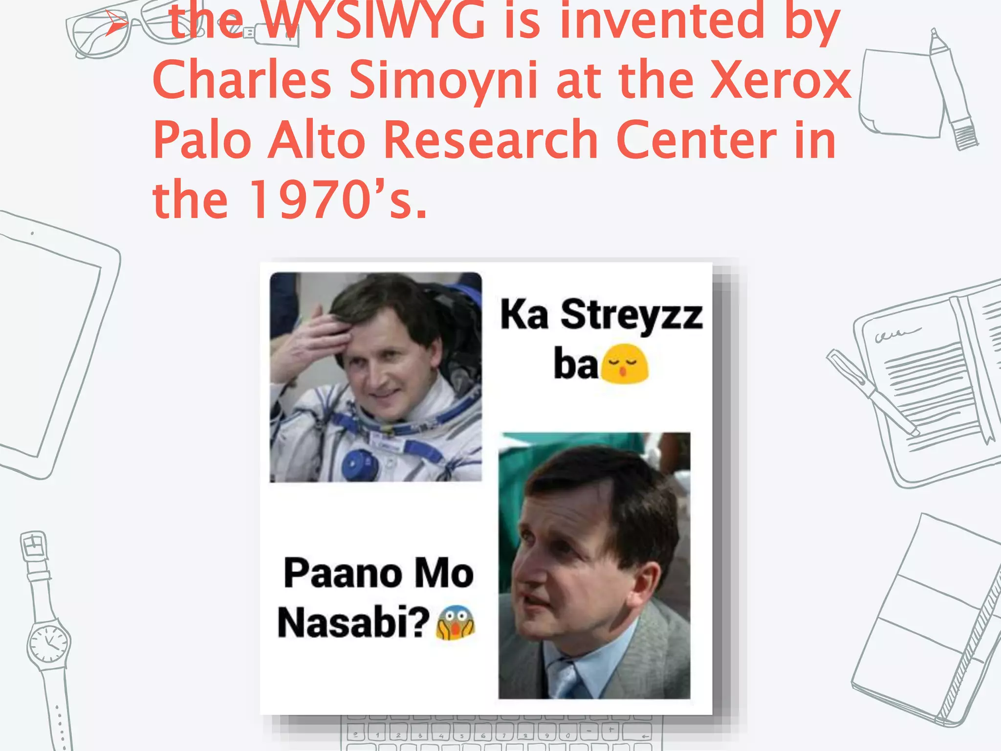 the WYSIWYG is invented by
Charles Simoyni at the Xerox
Palo Alto Research Center in
the 1970’s.
 