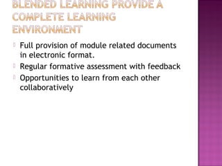  Full provision of module related documents
in electronic format.
 Regular formative assessment with feedback
 Opportunities to learn from each other
collaboratively
 