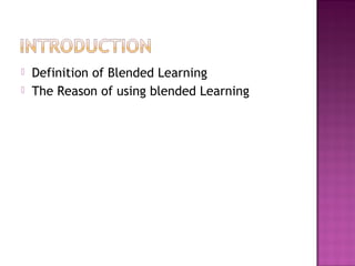  Definition of Blended Learning
 The Reason of using blended Learning
 