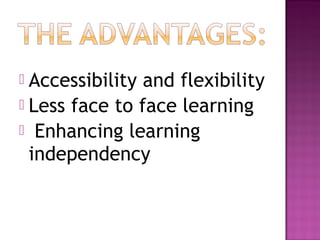  Accessibility and flexibility
 Less face to face learning
 Enhancing learning
independency
 