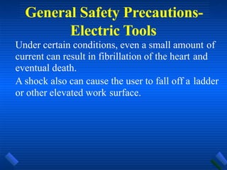 General Safety Precautions-
Electric Tools
Under certain conditions, even a small amount of
current can result in fibrillation of the heart and
eventual death.
A shock also can cause the user to fall off a ladder
or other elevated work surface.
 