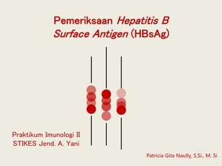 Pemeriksaan Hepatitis B
Surface Antigen (HBsAg)
Patricia Gita Naully, S.Si., M. Si
Praktikum Imunologi II
STIKES Jend. A. Yani
 