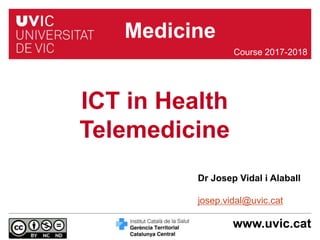 www.uvic.cat
Dr Josep Vidal i Alaball
josep.vidal@uvic.cat
ICT in Health
Telemedicine
Course 2017-2018
Medicine
 