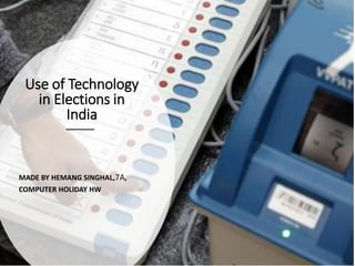 Use of Technology
in Elections in
India
MADE BY HEMANG SINGHAL,7A,
COMPUTER HOLIDAY HW
 