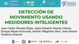 DETECCIÓN DE
MOVIMIENTO USANDO
MEDIDORES INTELIGENTES
Juan Carlos Olivares Rojas, Jesús Eduardo Alcaraz Chávez,
Enrique Reyes Archundia, Andrés Villagómez Ríos, José Antonio
Gutiérrez Gnecchi
 