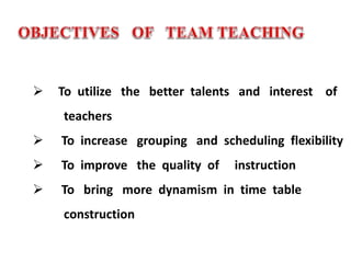  To utilize the better talents and interest of
teachers
 To increase grouping and scheduling flexibility
 To improve the quality of instruction
 To bring more dynamism in time table
construction
 