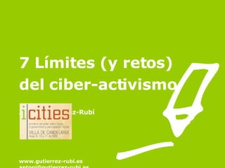 7 Límites (y retos) del ciber-activismo Antoni Guitérrez-Rubí   www.gutierrez-rubi.es [email_address] 