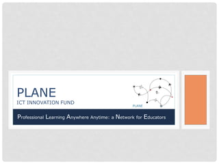 PLANE
ICT INNOVATION FUND

Professional Learning Anywhere Anytime: a Network for Educators
 