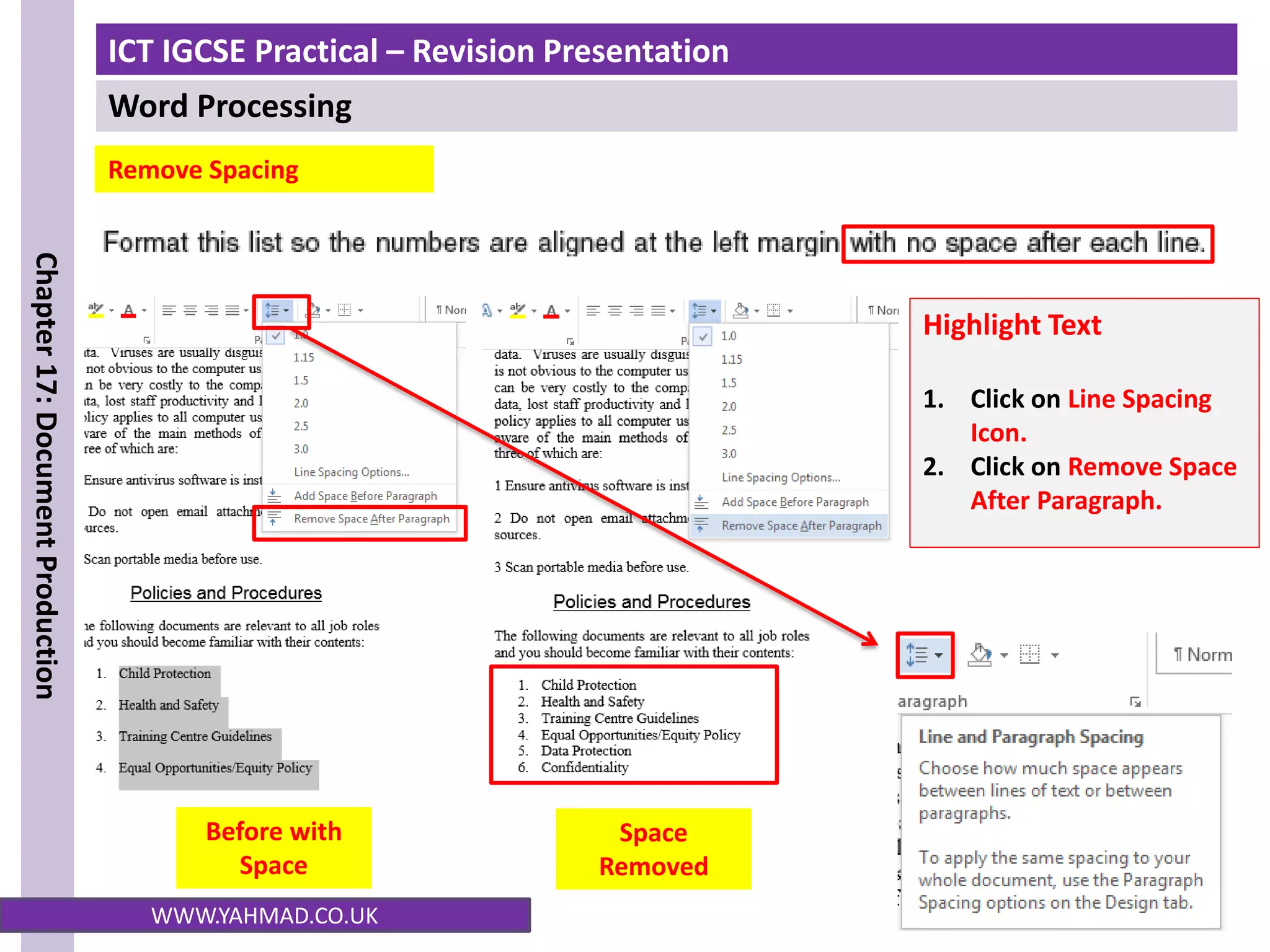 ICT IGCSE Practical – Revision Presentation
Word Processing
Chapter
17:
Document
Production
WWW.YAHMAD.CO.UK
Before with
Space
Space
Removed
Remove Spacing
Highlight Text
1. Click on Line Spacing
Icon.
2. Click on Remove Space
After Paragraph.
 