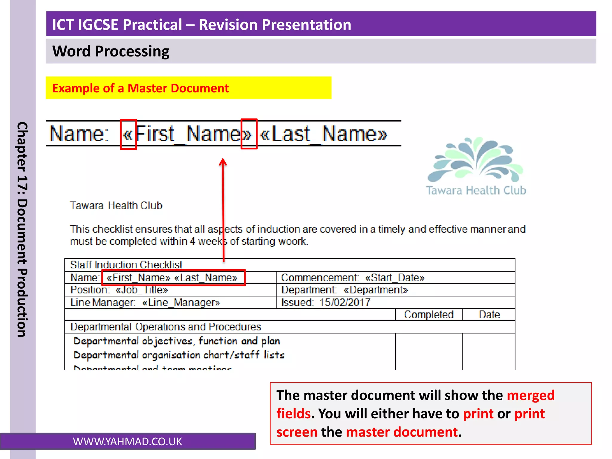 ICT IGCSE Practical – Revision Presentation
Word Processing
Chapter
17:
Document
Production
WWW.YAHMAD.CO.UK
Example of a Master Document
The master document will show the merged
fields. You will either have to print or print
screen the master document.
 