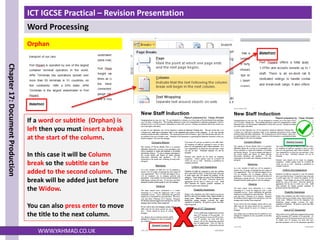 ICT IGCSE Practical – Revision Presentation
Word Processing
Chapter
17:
Document
Production
WWW.YAHMAD.CO.UK
Orphan
If a word or subtitle (Orphan) is
left then you must insert a break
at the start of the column.
In this case it will be Column
break so the subtitle can be
added to the second column. The
break will be added just before
the Widow.
You can also press enter to move
the title to the next column.
 